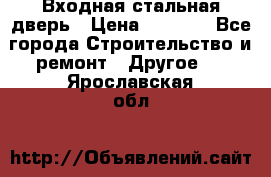 Входная стальная дверь › Цена ­ 4 500 - Все города Строительство и ремонт » Другое   . Ярославская обл.